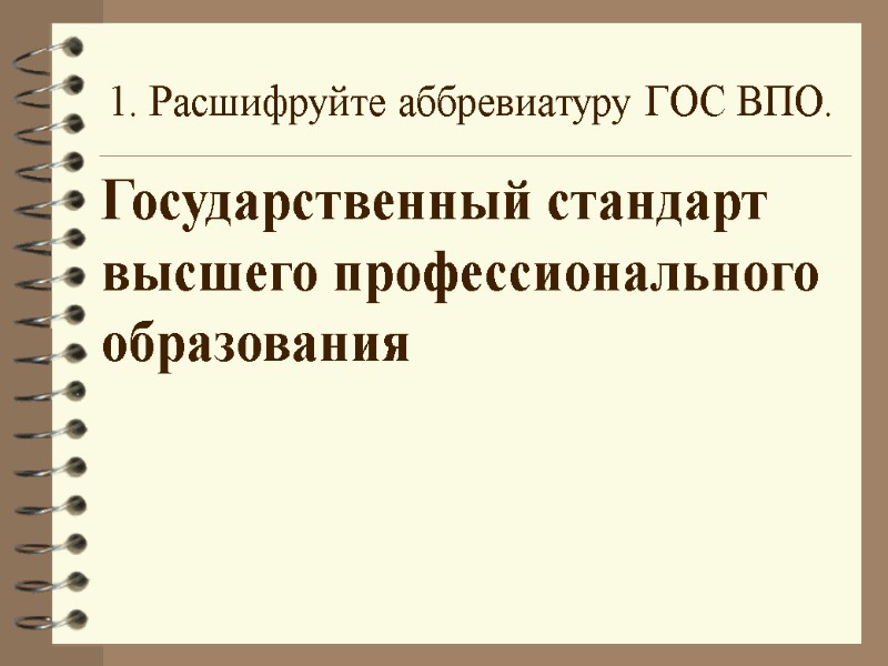1. Расшифруйте аббревиатуру ГОС ВПО. Государственный стандарт высшего профессионального образования